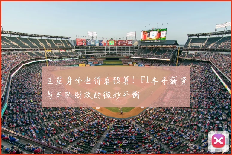 巨星身价也得看预算！F1车手薪资与车队财政的微妙平衡