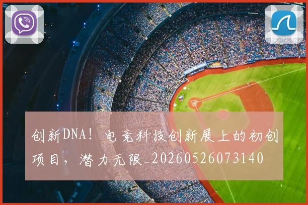创新DNA！电竞科技创新展上的初创项目，潜力无限_20260526073140