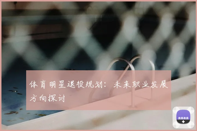 体育明星退役规划：未来职业发展方向探讨