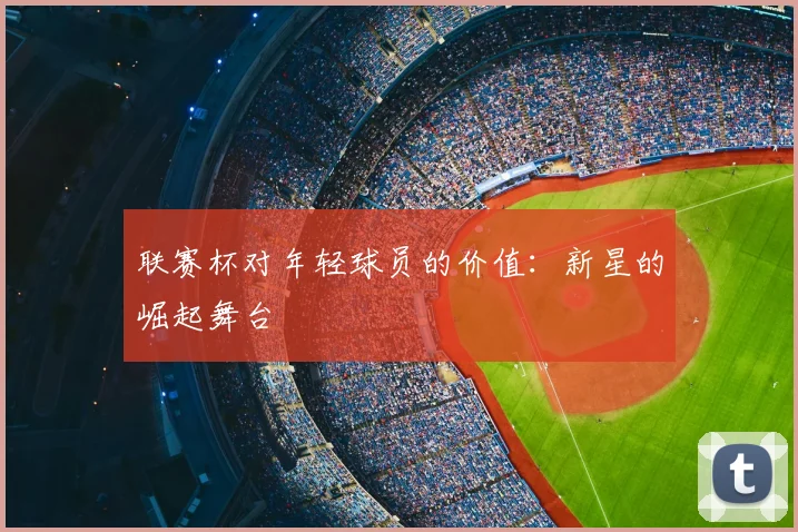 联赛杯对年轻球员的价值：新星的崛起舞台