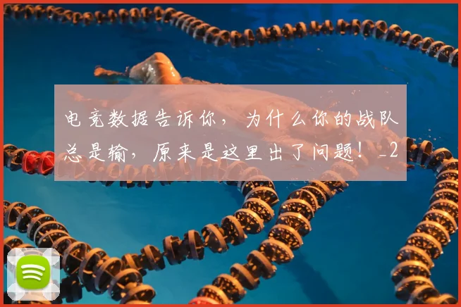 电竞数据告诉你，为什么你的战队总是输，原来是这里出了问题！_20260526085904