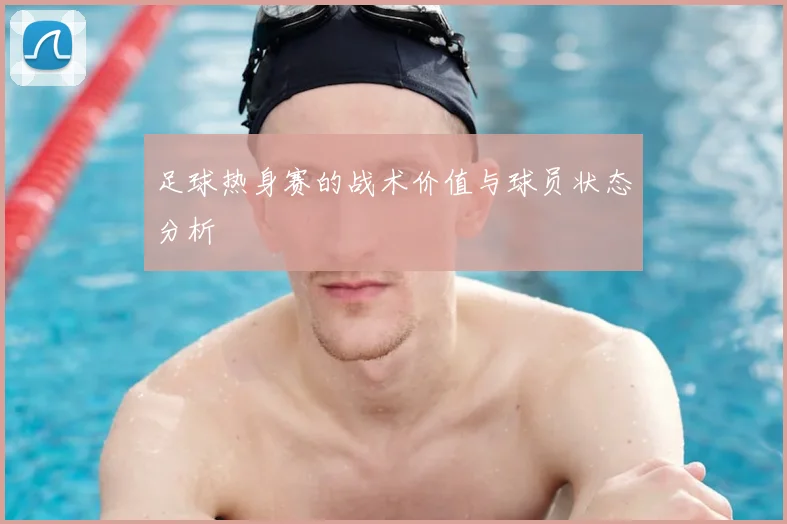 足球热身赛的战术价值与球员状态分析