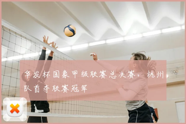 华发杯国象甲级联赛总决赛，杭州队首夺联赛冠军