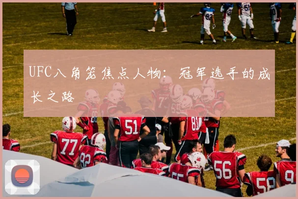 UFC八角笼焦点人物:冠军选手的成长之路