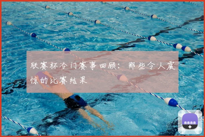联赛杯冷门赛事回顾：那些令人震惊的比赛结果
