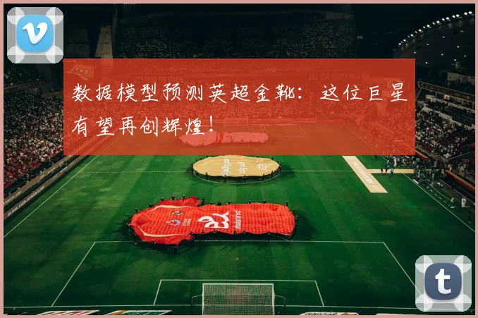 数据模型预测英超金靴：这位巨星有望再创辉煌！