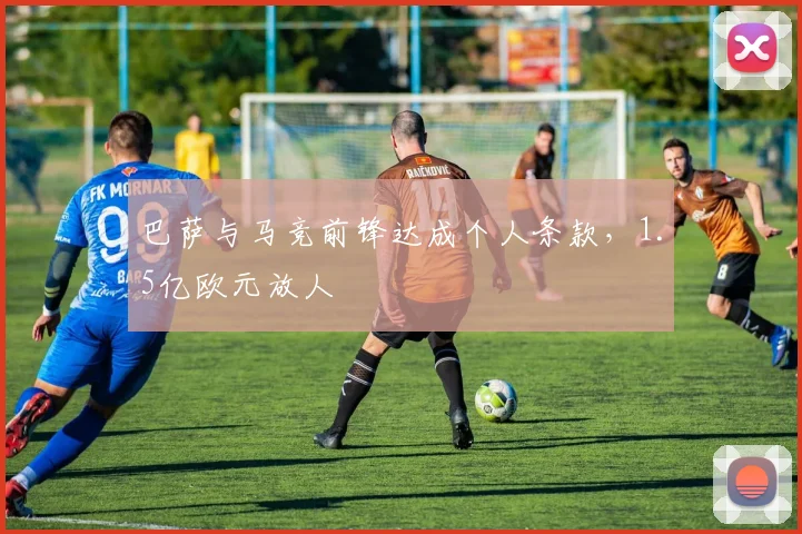 巴萨与马竞前锋达成个人条款，1.5亿欧元放人
