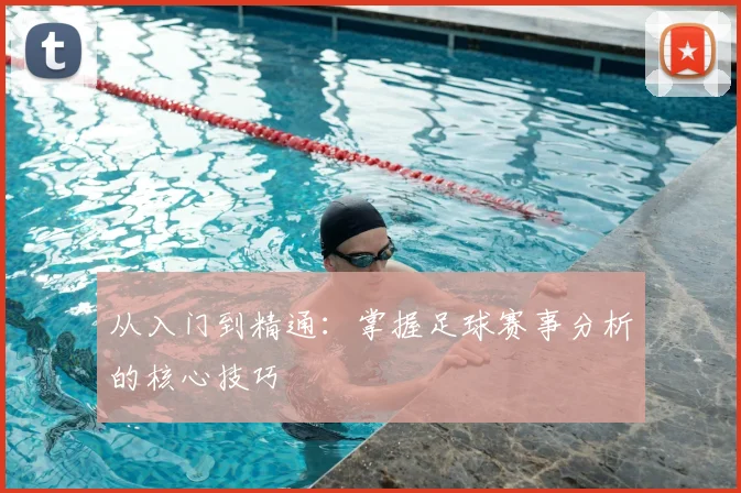 从入门到精通：掌握足球赛事分析的核心技巧