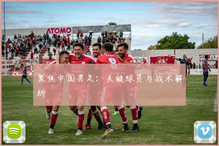 聚焦中国男足：关键球员与战术解析