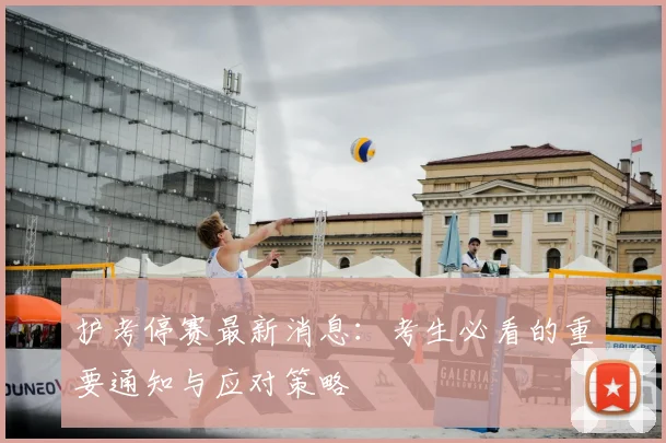 护考停赛最新消息：考生必看的重要通知与应对策略