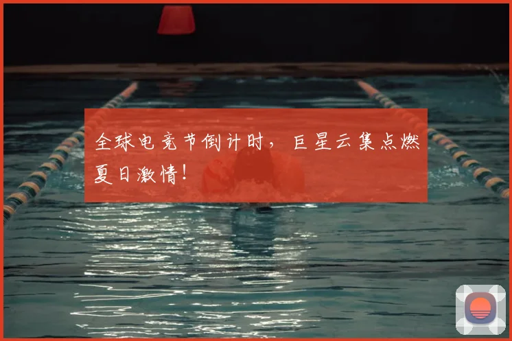 全球电竞节倒计时，巨星云集点燃夏日激情！