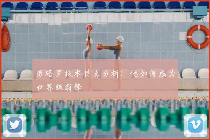 劳塔罗技术特点分析：他如何成为世界级前锋