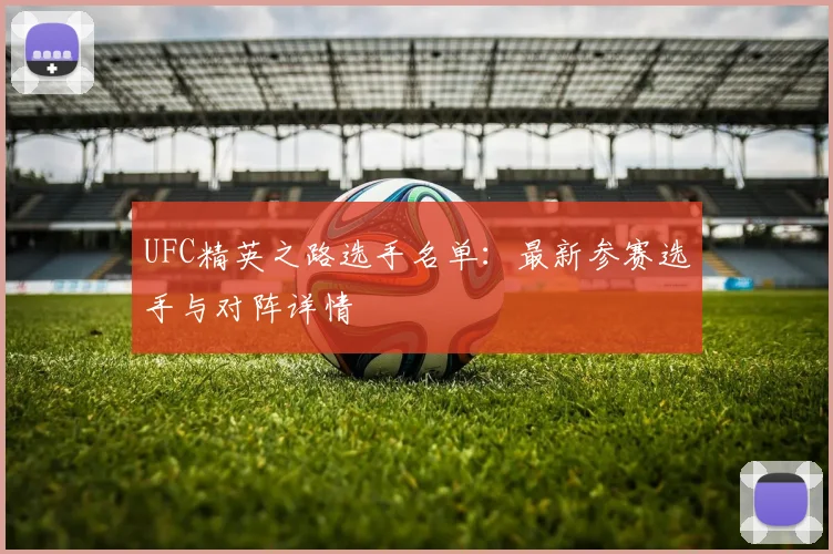 UFC精英之路选手名单：最新参赛选手与对阵详情