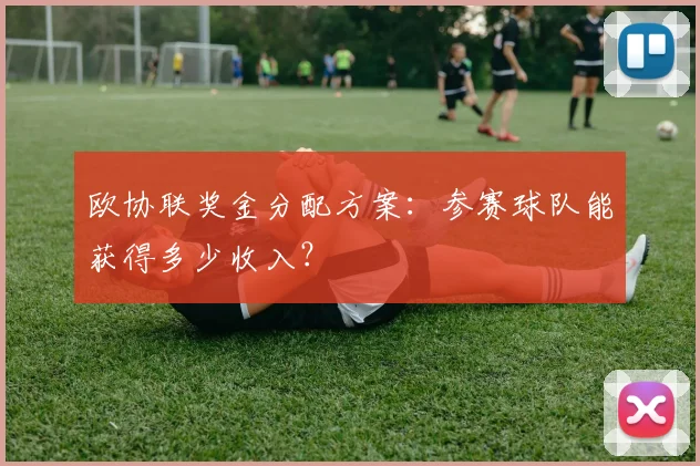 欧协联奖金分配方案：参赛球队能获得多少收入？