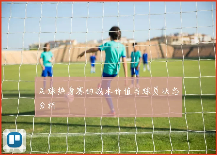 足球热身赛的战术价值与球员状态分析