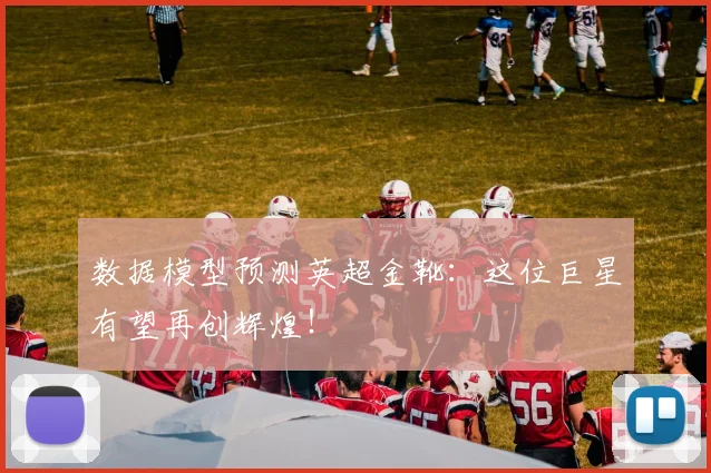 数据模型预测英超金靴：这位巨星有望再创辉煌！