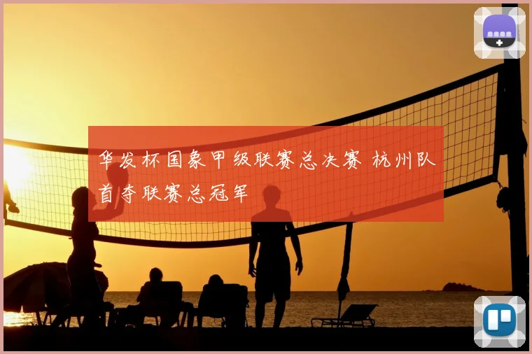 华发杯国象甲级联赛总决赛 杭州队首夺联赛总冠军