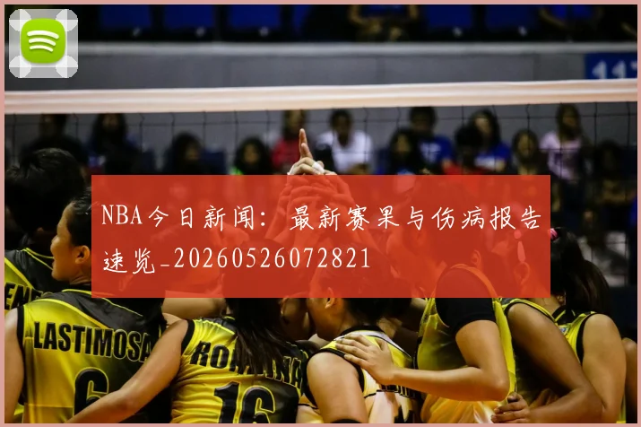 NBA今日新闻：最新赛果与伤病报告速览_20260526072821