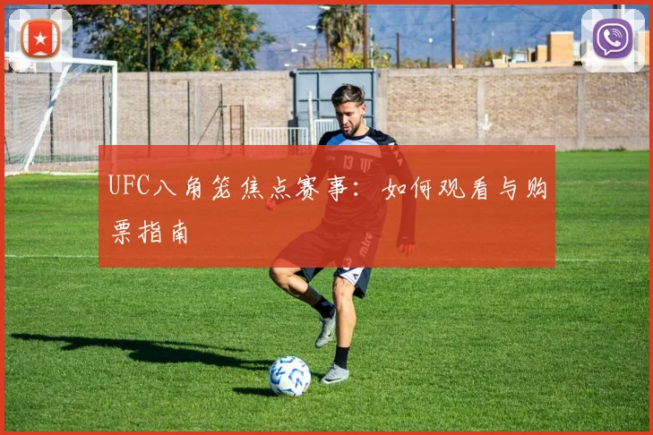 UFC八角笼焦点赛事：如何观看与购票指南