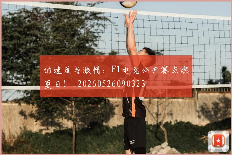 的速度与激情，F1电竞公开赛点燃夏日！_20260526090323