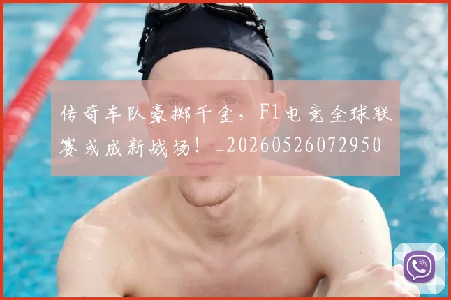 传奇车队豪掷千金，F1电竞全球联赛或成新战场！_20260526072950