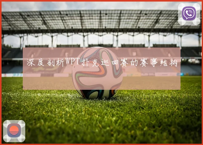 深度剖析WPT扑克巡回赛的赛事结构