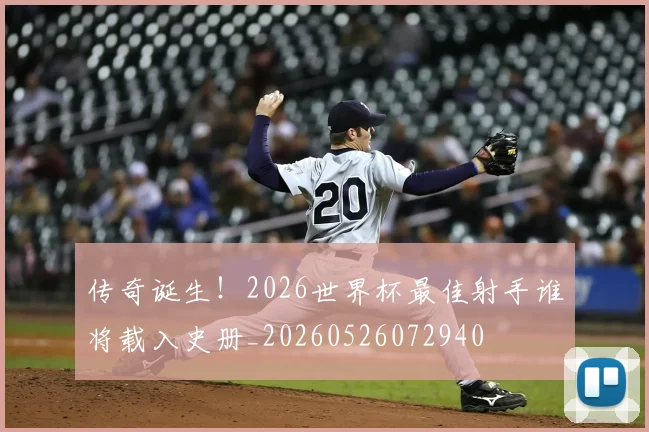 传奇诞生！2026世界杯最佳射手谁将载入史册_20260526072940