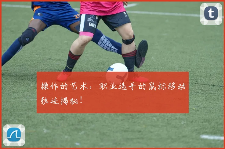 操作的艺术，职业选手的鼠标移动轨迹揭秘！