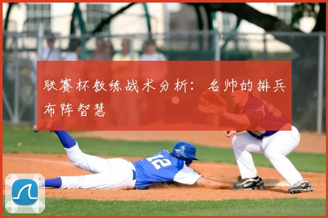 联赛杯教练战术分析：名帅的排兵布阵智慧