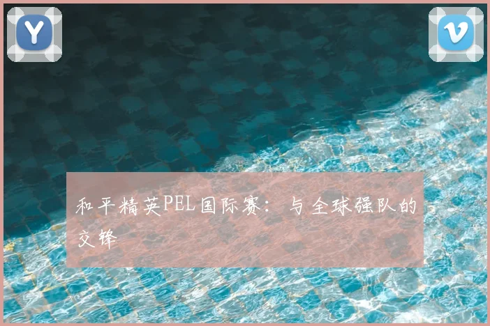 和平精英PEL国际赛：与全球强队的交锋